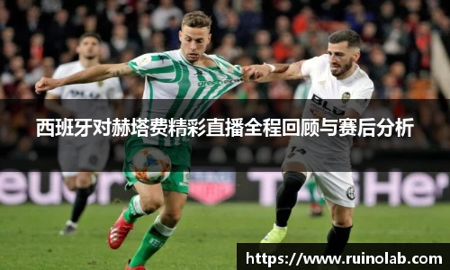 西班牙对赫塔费精彩直播全程回顾与赛后分析