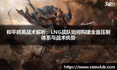 和平精英战术解析：LNG战队如何构建全面压制体系与战术优势