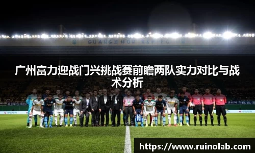 广州富力迎战门兴挑战赛前瞻两队实力对比与战术分析