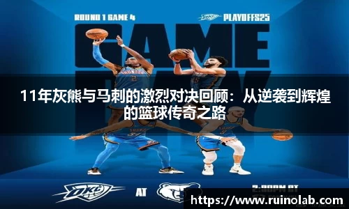 11年灰熊与马刺的激烈对决回顾：从逆袭到辉煌的篮球传奇之路