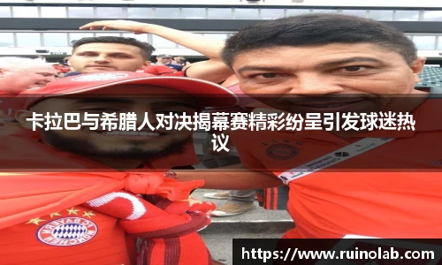 卡拉巴与希腊人对决揭幕赛精彩纷呈引发球迷热议