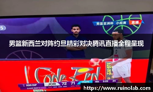 男篮新西兰对阵约旦精彩对决腾讯直播全程呈现