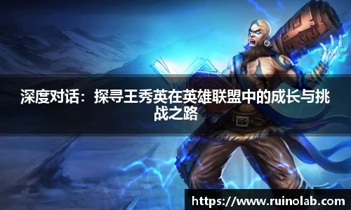 深度对话：探寻王秀英在英雄联盟中的成长与挑战之路
