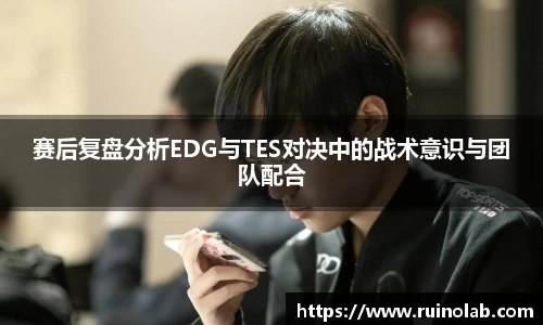 赛后复盘分析EDG与TES对决中的战术意识与团队配合