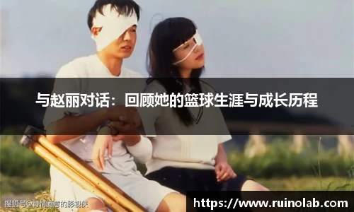 与赵丽对话：回顾她的篮球生涯与成长历程