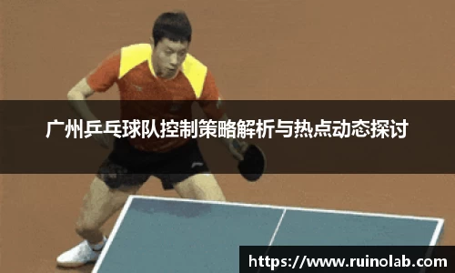 广州乒乓球队控制策略解析与热点动态探讨