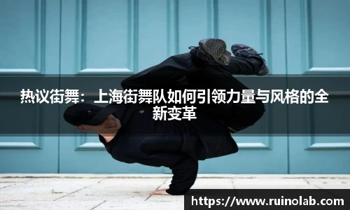 热议街舞：上海街舞队如何引领力量与风格的全新变革