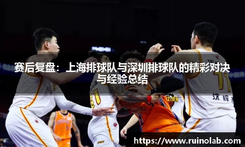 赛后复盘：上海排球队与深圳排球队的精彩对决与经验总结